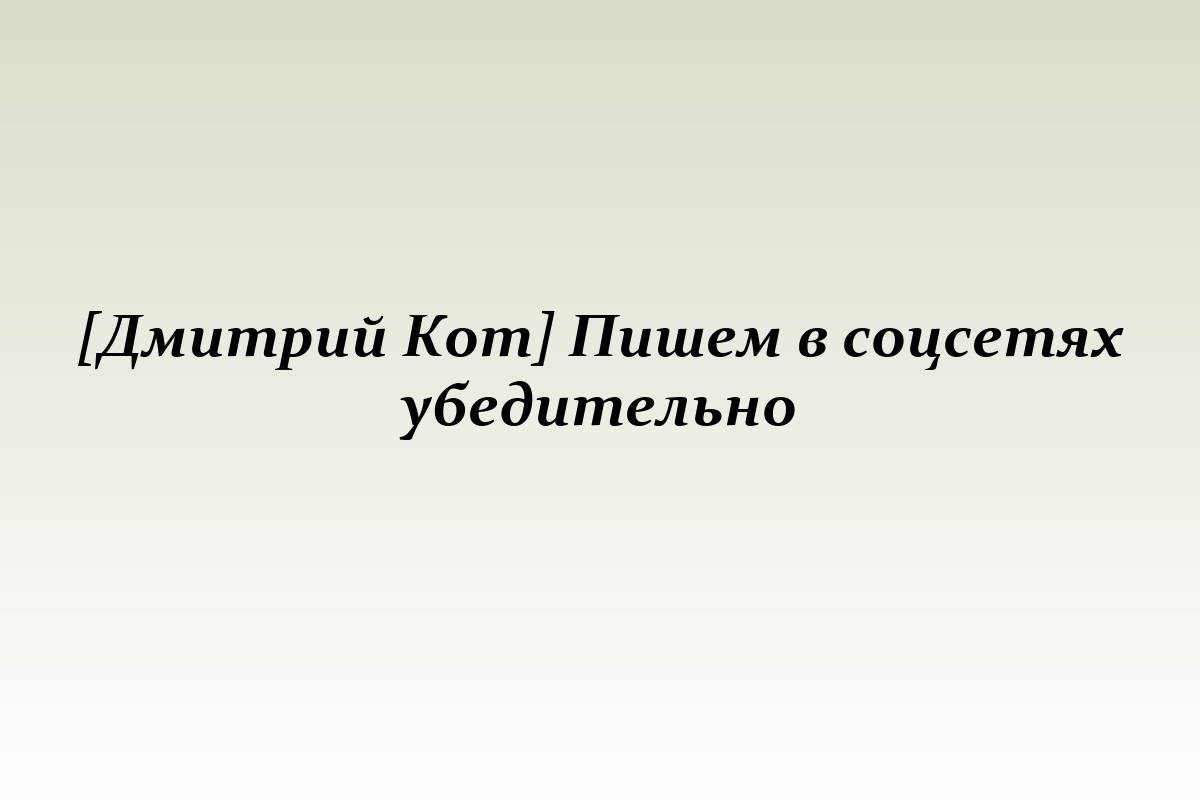 [Дмитрий Кот] Пишем в соцсетях убедительно