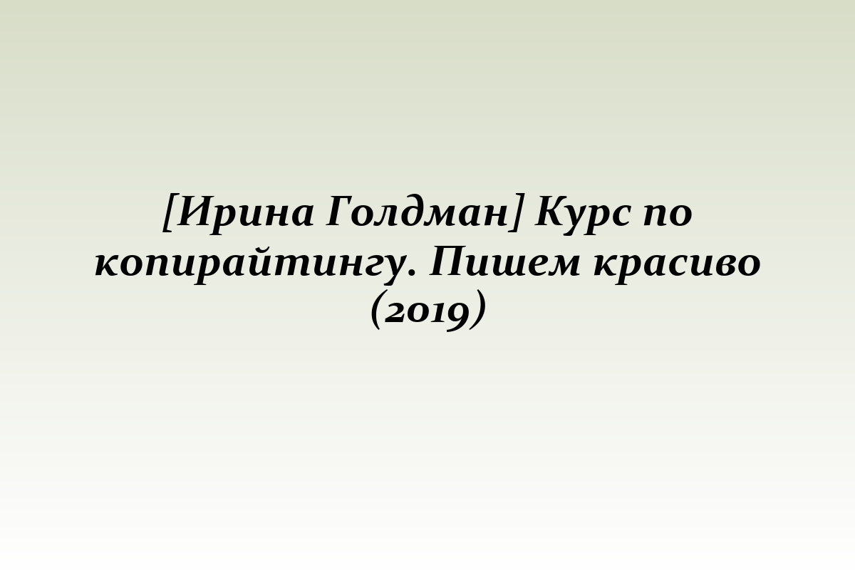 [Ирина Голдман] Курс по копирайтингу. Пишем красиво (2019)