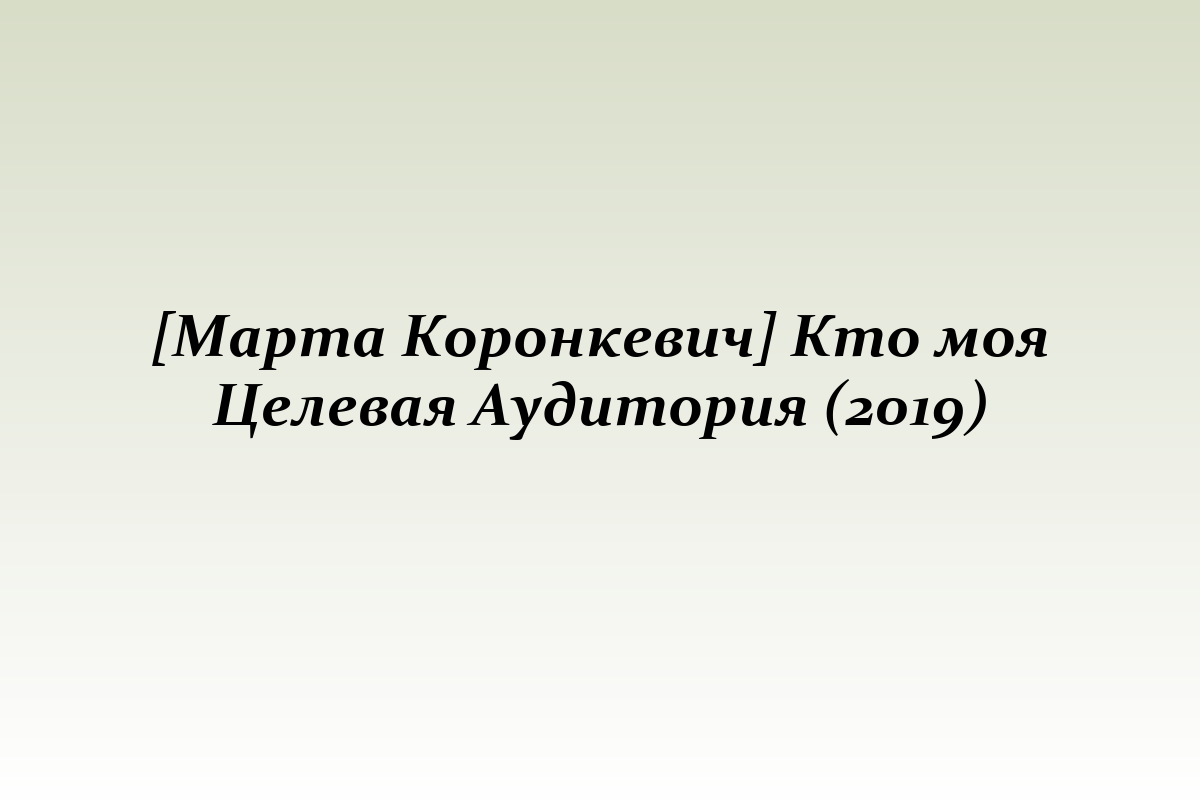 [Марта Коронкевич] Кто моя Целевая Аудитория (2019)