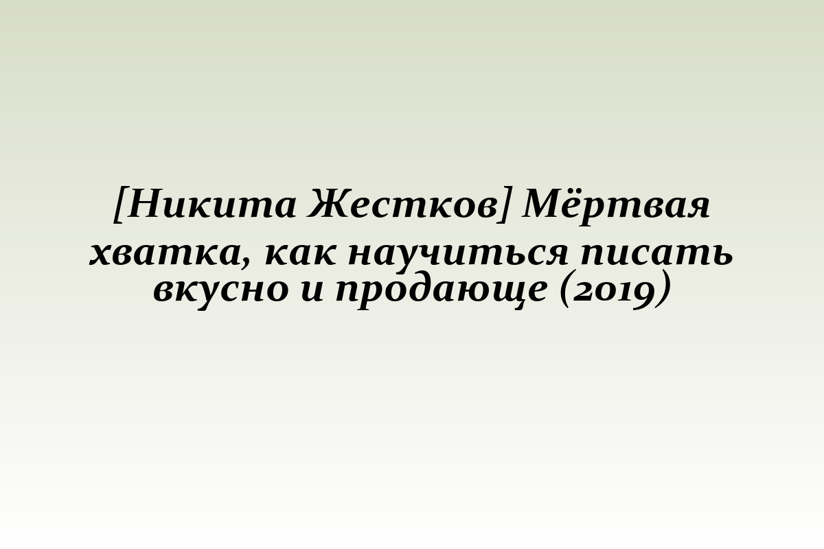 [Никита Жестков] Мёртвая хватка, как научиться писать вкусно и продающе (2019)