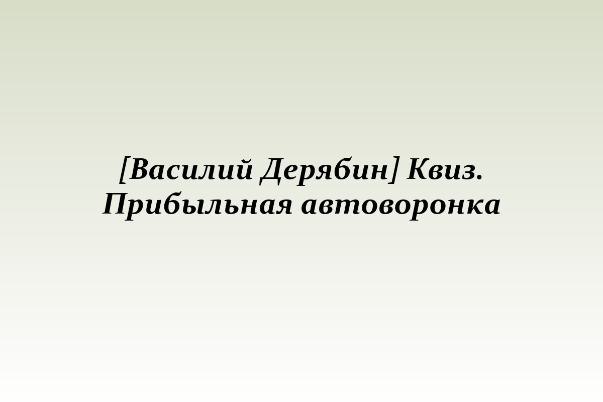 [Василий Дерябин] Квиз. Прибыльная автоворонка
