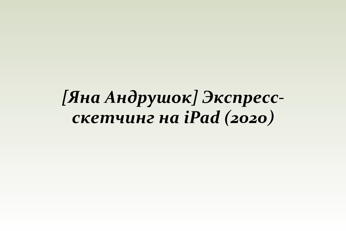 [Яна Андрушок] Экспресс-скетчинг на iPad (2020)