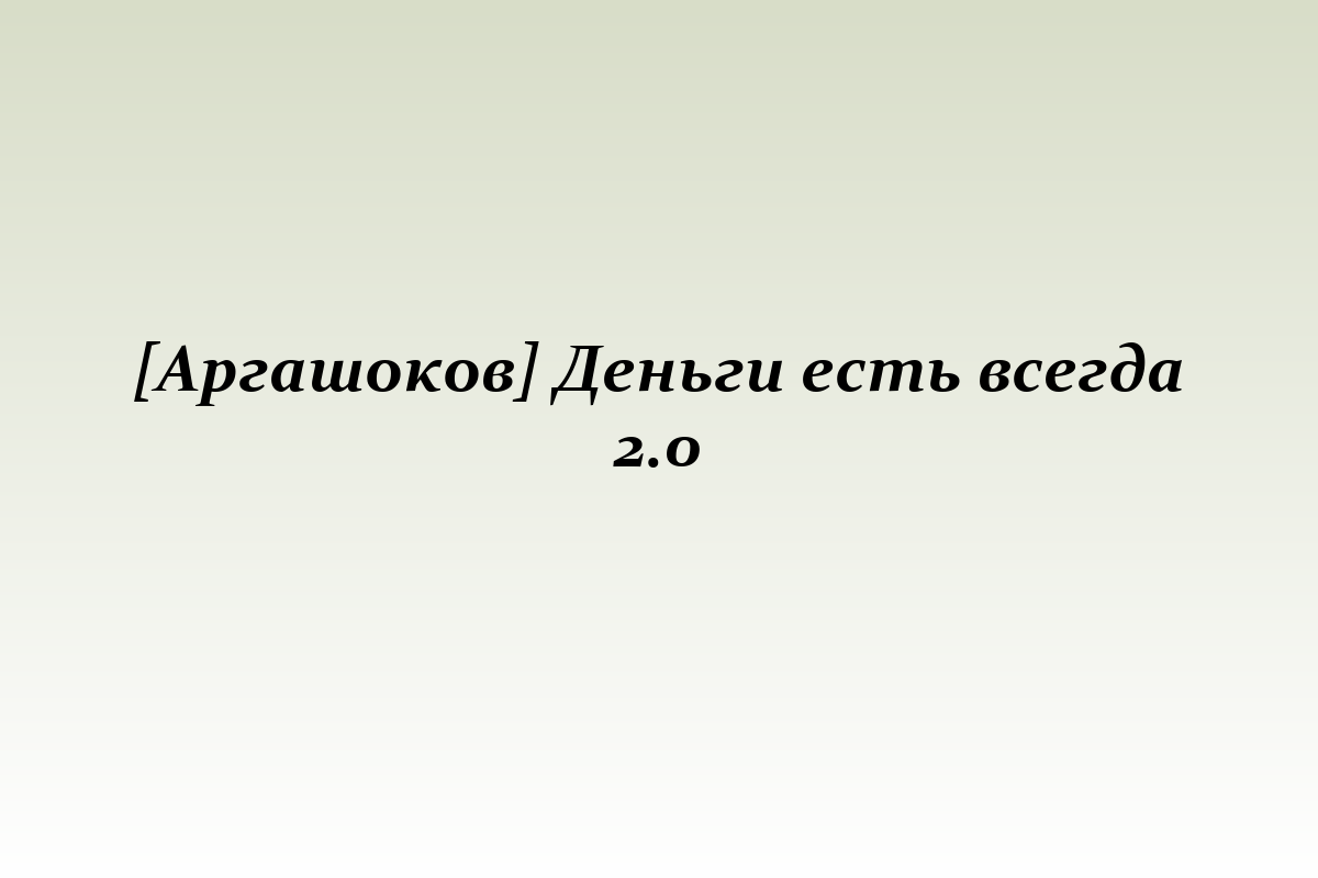 [Аргашоков] Деньги есть всегда 2.0