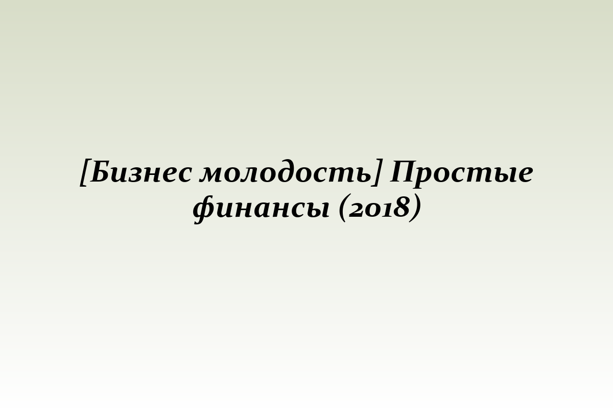 [Бизнес молодость] Простые финансы (2018)