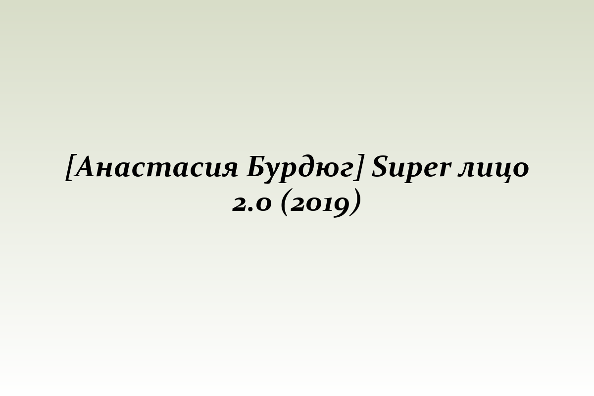 [Анастасия Бурдюг] Super лицо 2.0 (2019)