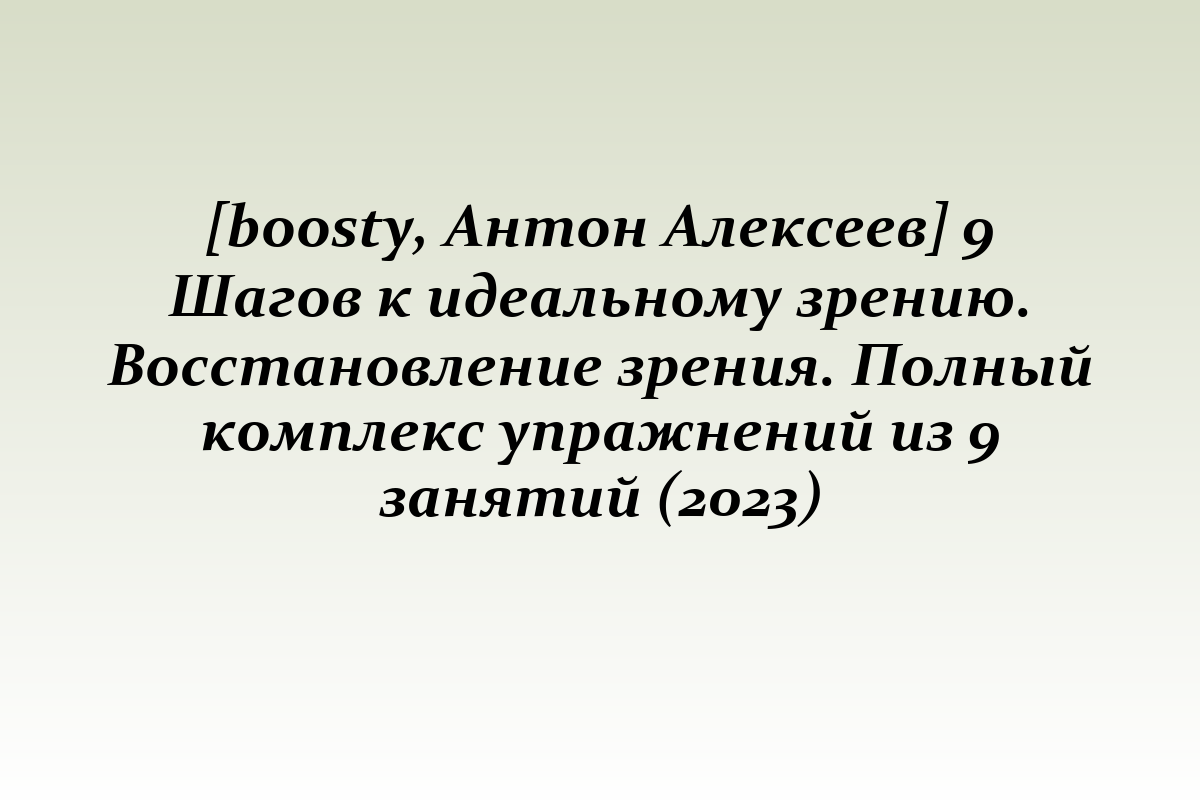 [boosty, Антон Алексеев] 9 Шагов к идеальному зрению. Восстановление зрения. Полный комплекс упражнений из 9 занятий (2023)