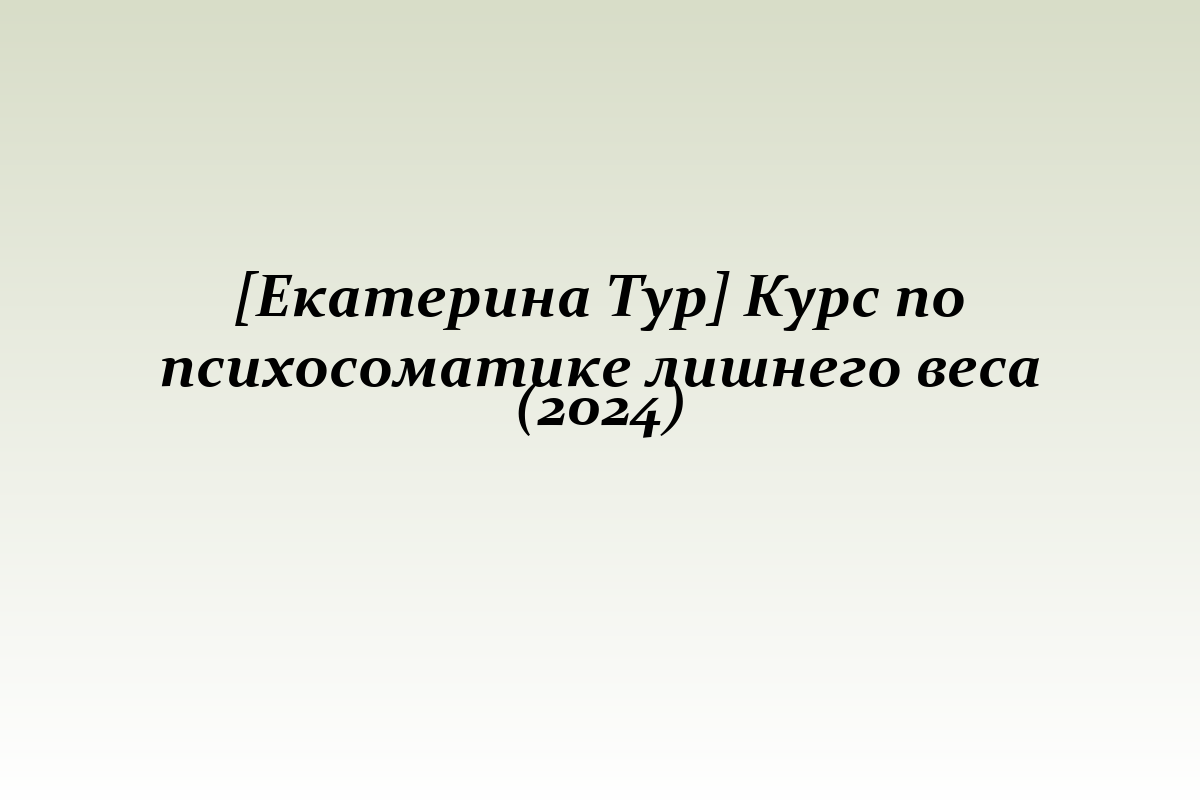 [Екатерина Тур] Курс по психосоматике лишнего веса (2024)