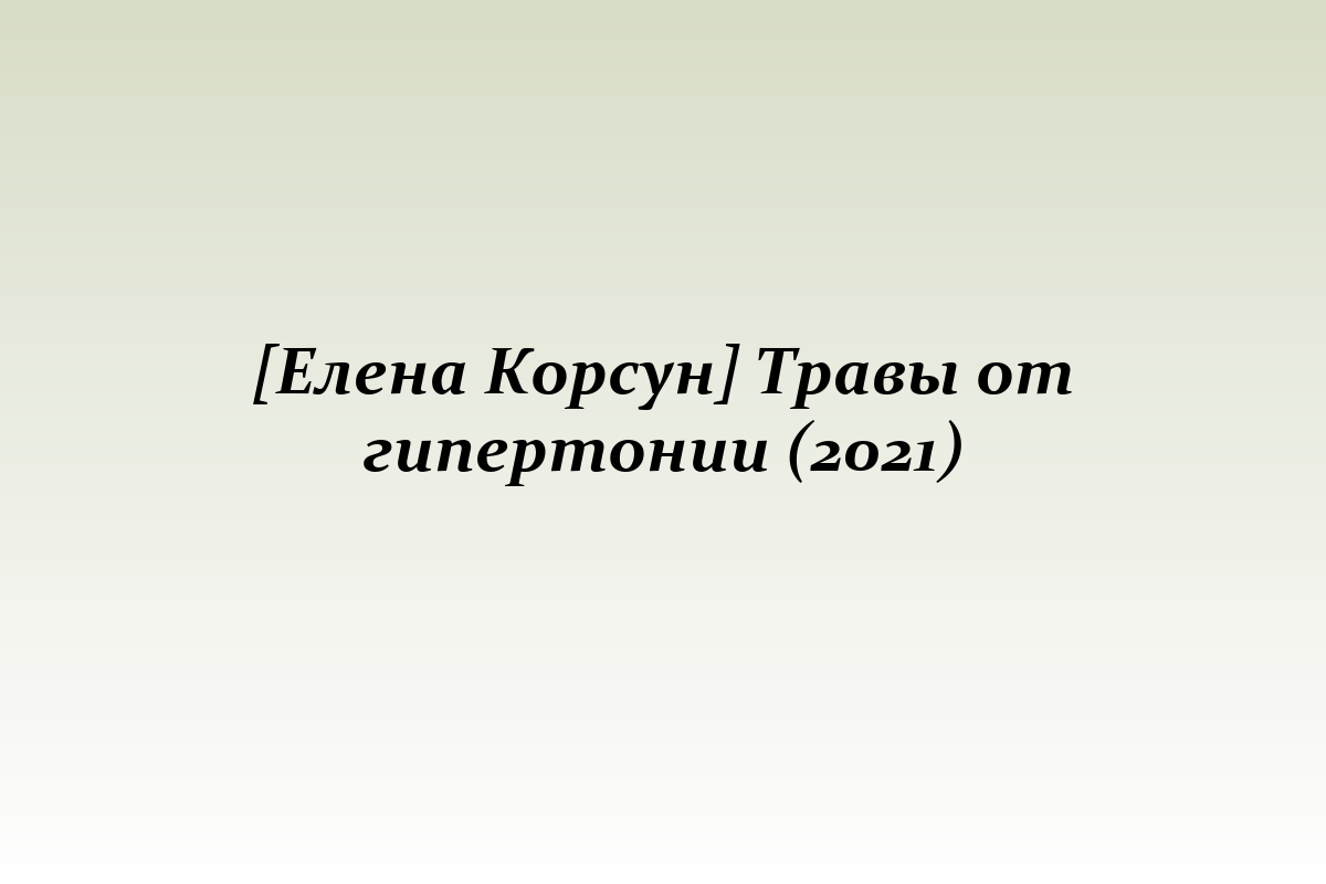 [Елена Корсун] Травы от гипертонии (2021)