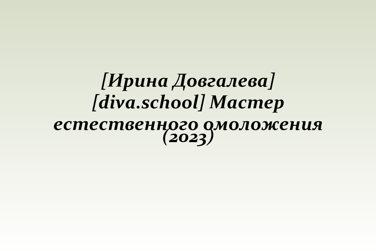 [Ирина Довгалева] [diva.school] Мастер естественного омоложения (2023)