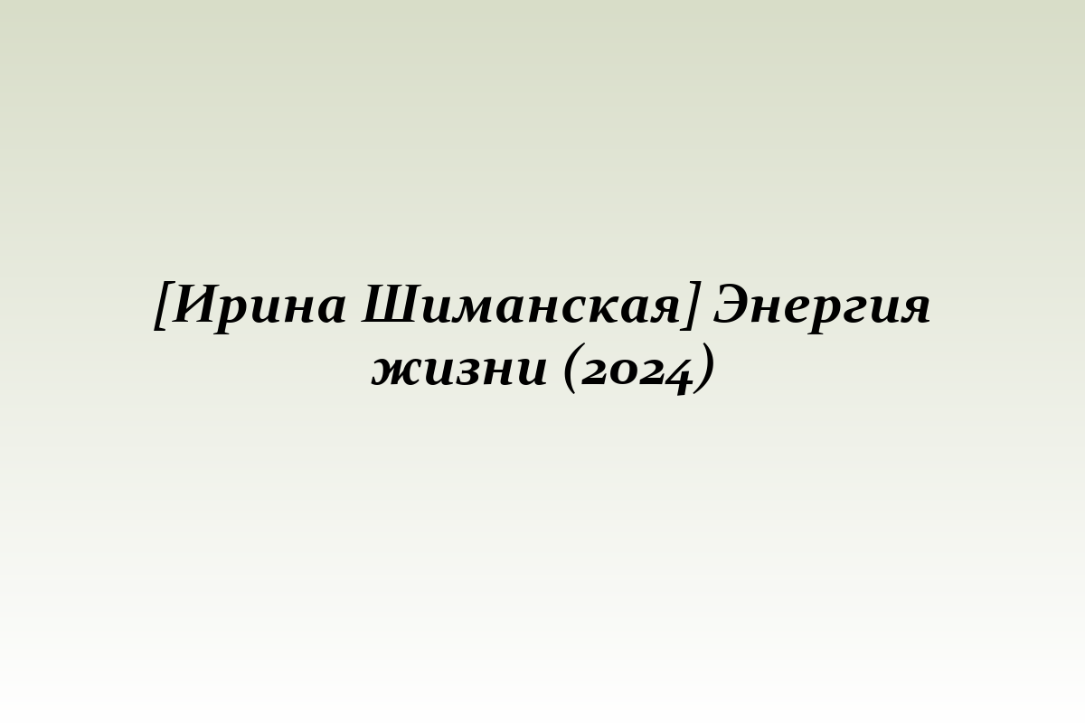 [Ирина Шиманская] Энергия жизни (2024)