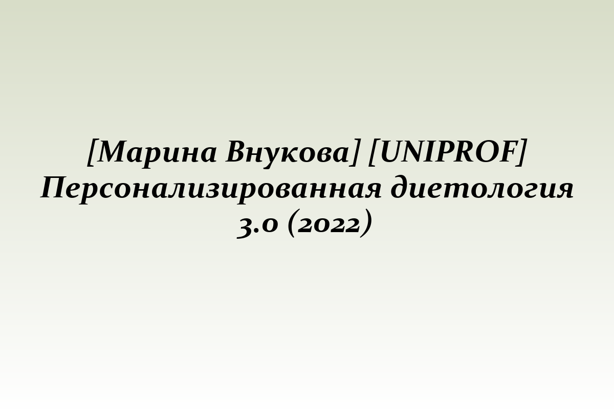 [Марина Внукова] [UNIPROF] Персонализированная диетология 3.0 (2022)
