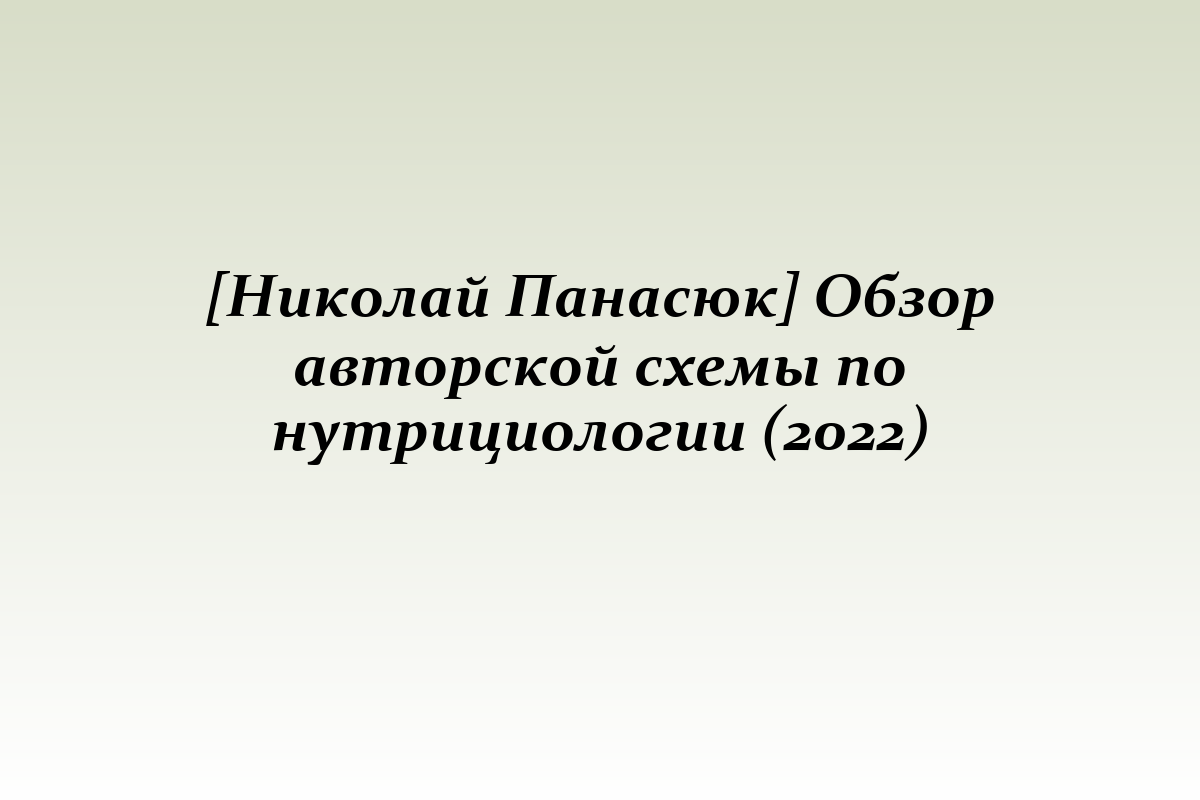 [Николай Панасюк] Обзор авторской схемы по нутрициологии (2022)