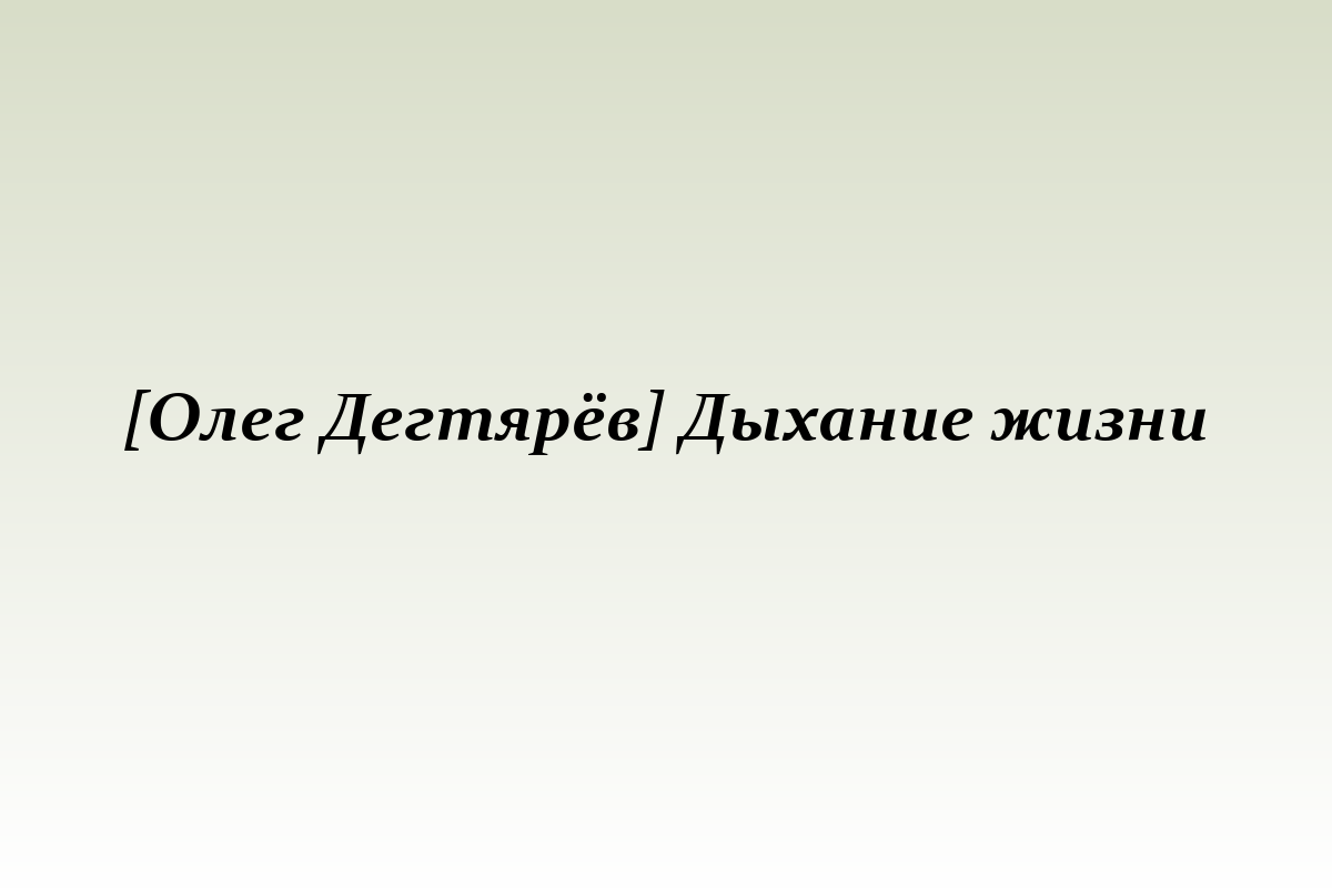 [Олег Дегтярёв] Дыхание жизни