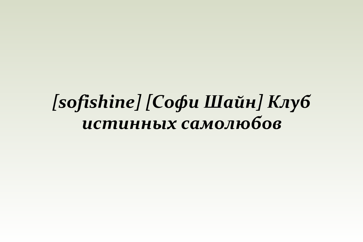 [sofishine] [Софи Шайн] Клуб истинных самолюбов