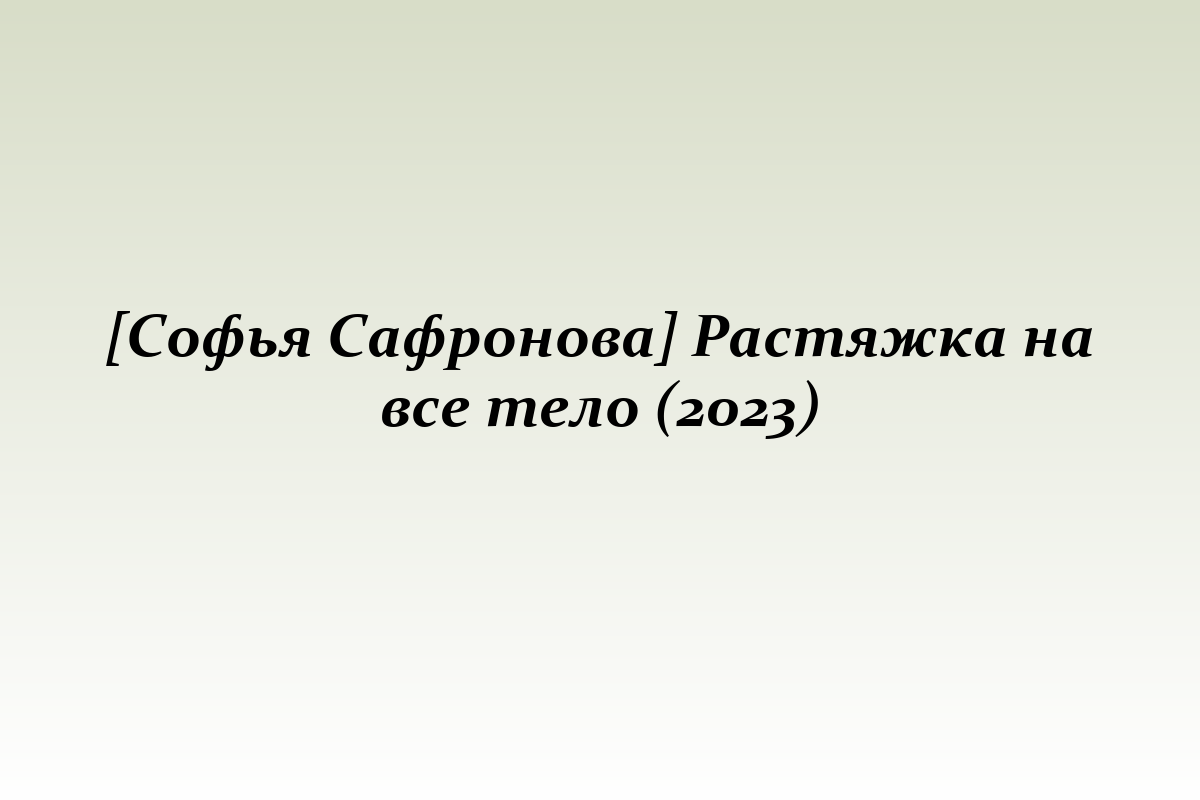 [Софья Сафронова] Растяжка на все тело (2023)