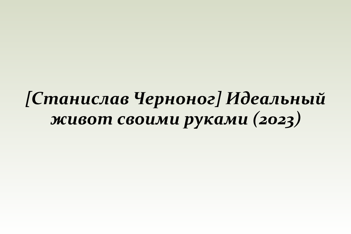 [Станислав Черноног] Идеальный живот своими руками (2023)