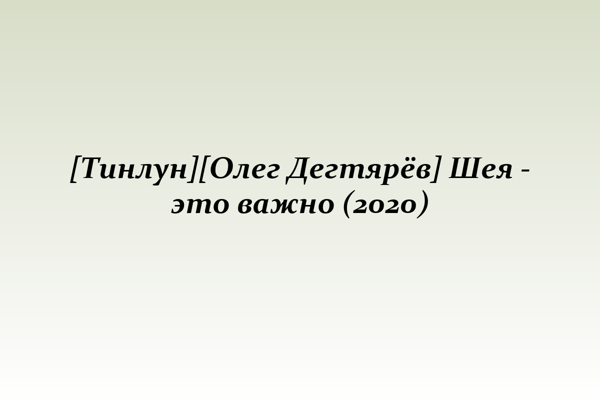 [Тинлун][Олег Дегтярёв] Шея - это важно (2020)