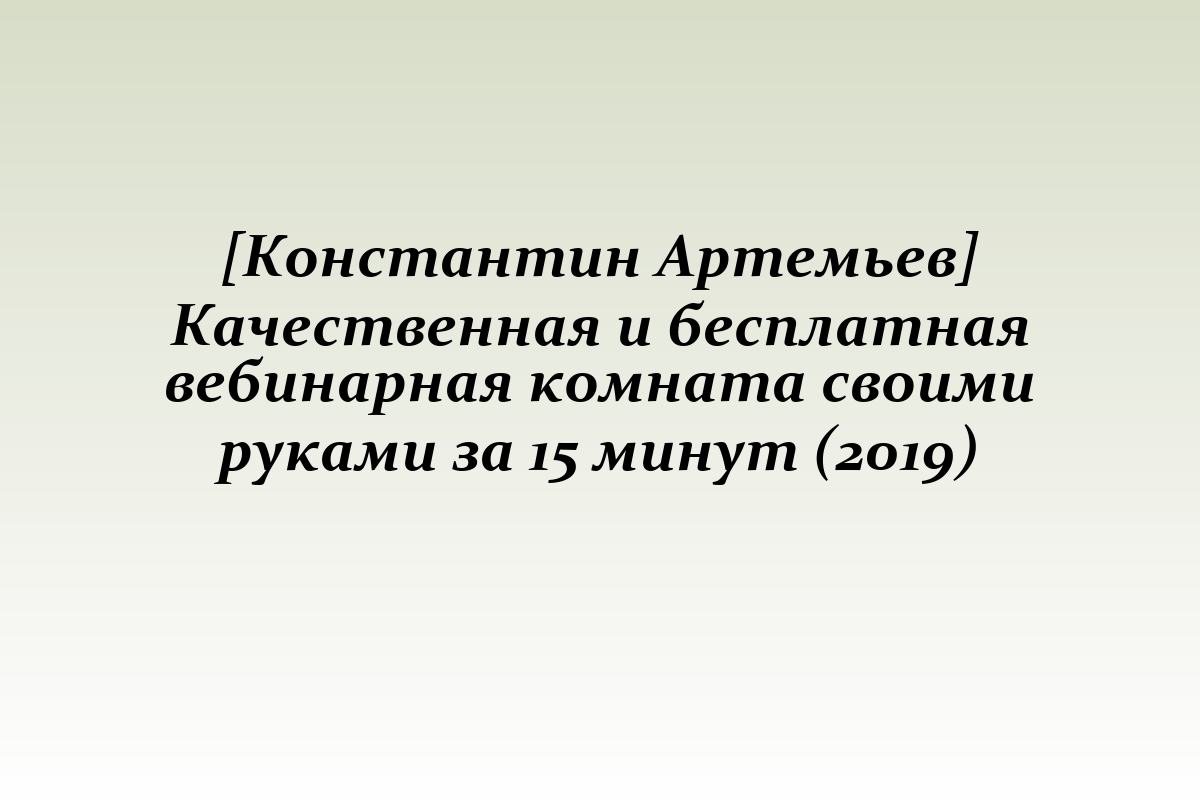 [Константин Артемьев] Качественная и бесплатная вебинарная комната своими руками за 15 минут (2019)