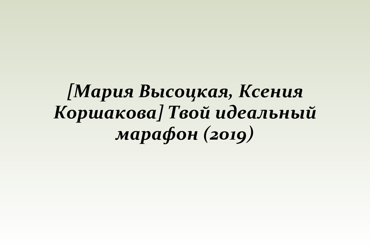 [Мария Высоцкая, Ксения Коршакова] Твой идеальный марафон (2019)