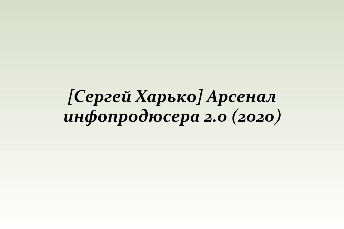 [Сергей Харько] Арсенал инфопродюсера 2.0 (2020)