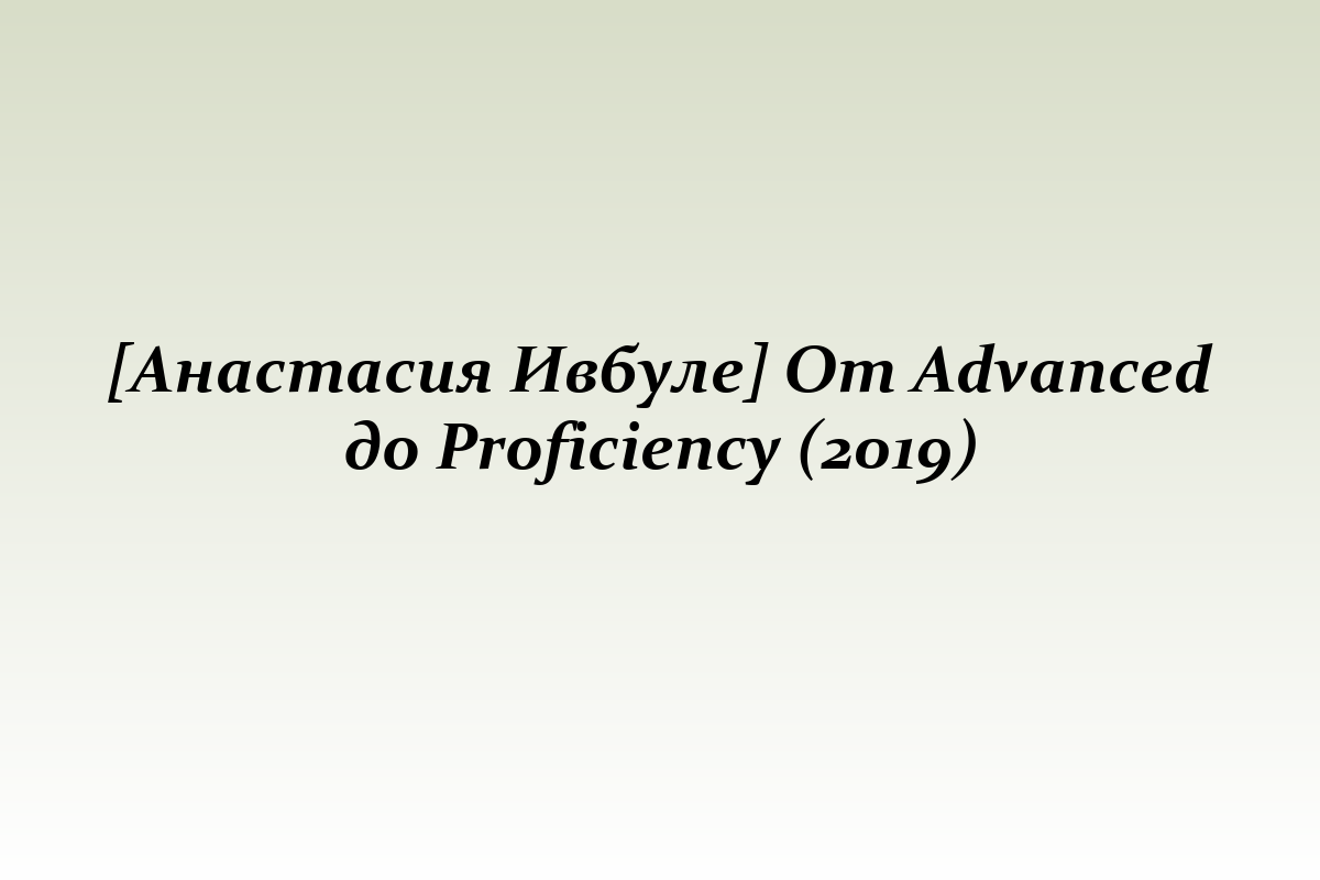 [Анастасия Ивбуле] От Advanced до Proficiency (2019)
