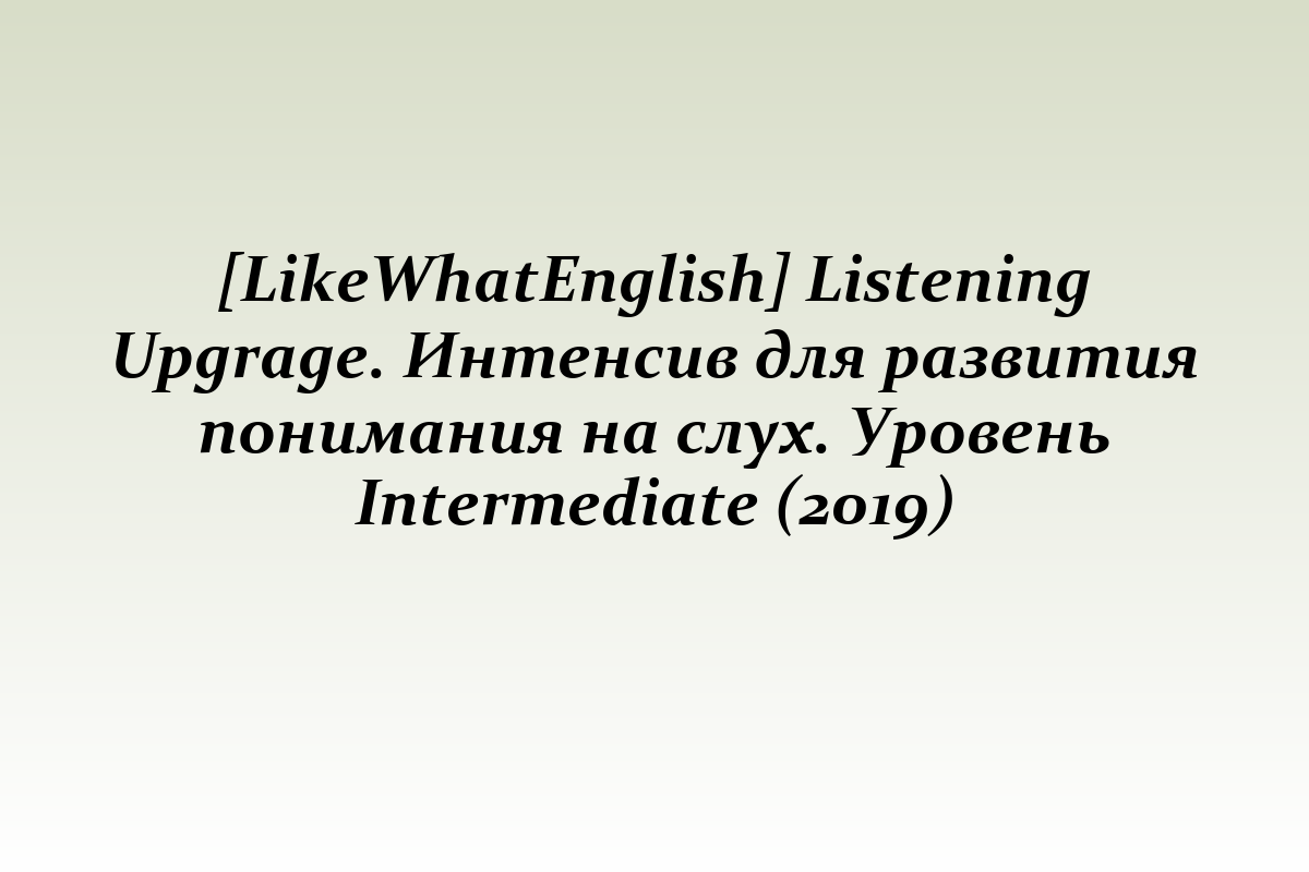 [LikeWhatEnglish] Listening Upgrage. Интенсив для развития понимания на слух. Уровень Intermediate (2019)