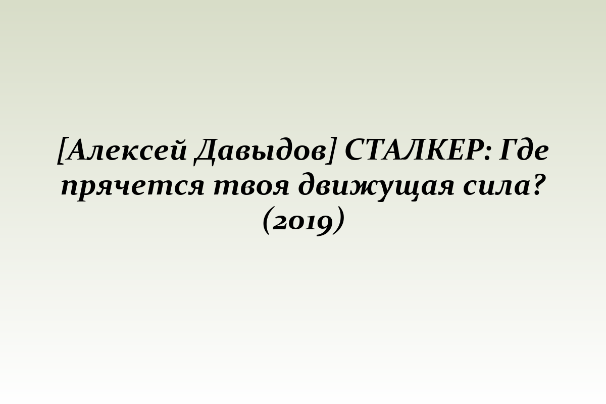 [Алексей Давыдов] СТАЛКЕР: Где прячется твоя движущая сила? (2019)