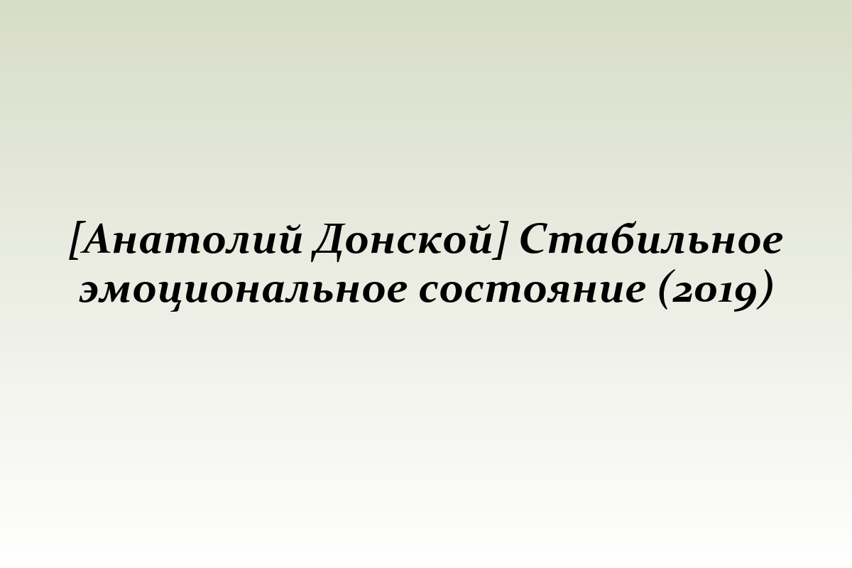 [Анатолий Донской] Стабильное эмоциональное состояние (2019)