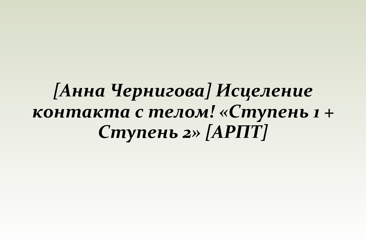 [Анна Чернигова] Исцеление контакта с телом! «Ступень 1 + Ступень 2» [АРПТ]