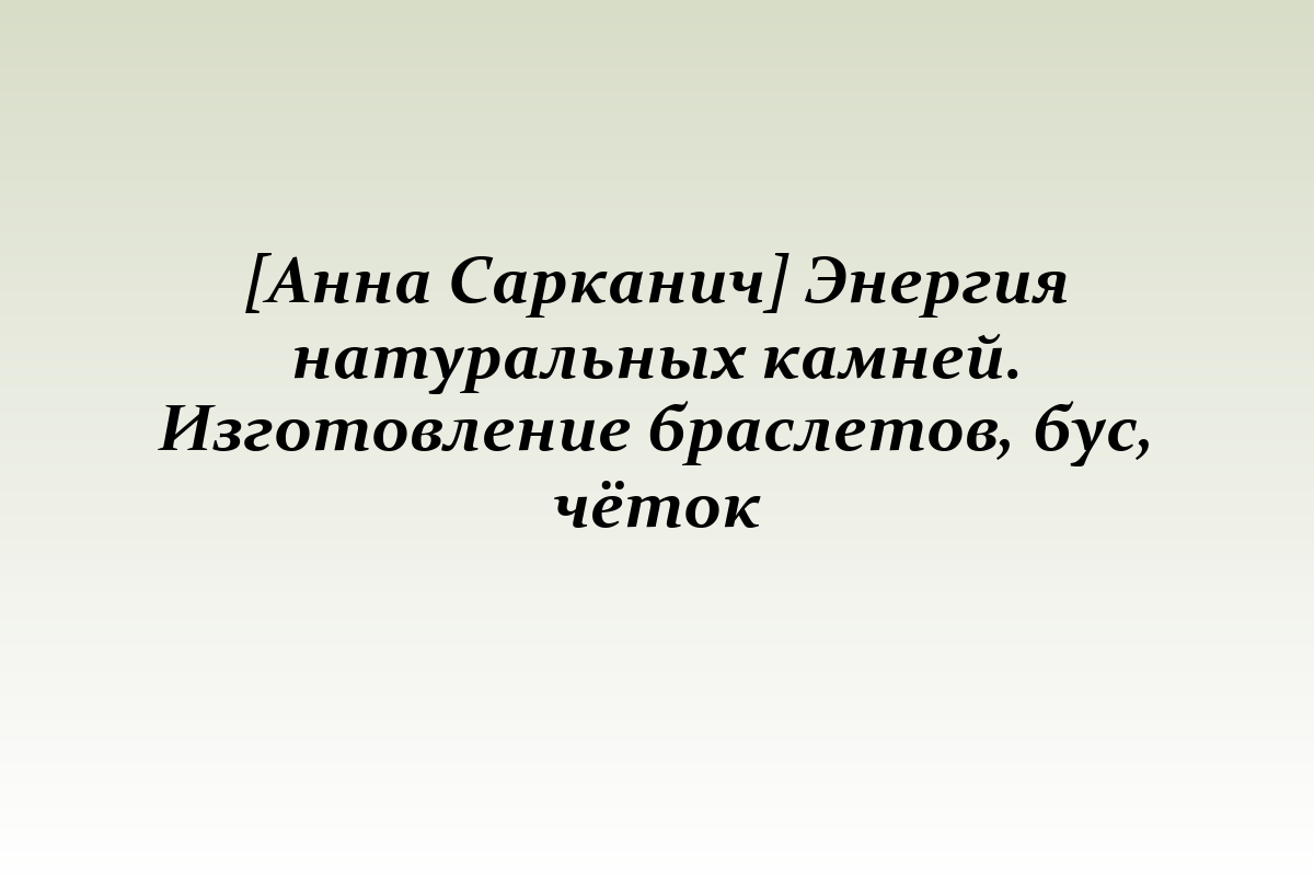 [Анна Сарканич] Энергия натуральных камней. Изготовление браслетов, бус, чёток