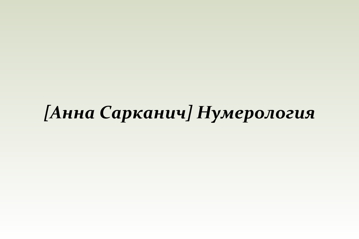 [Анна Сарканич] Нумерология