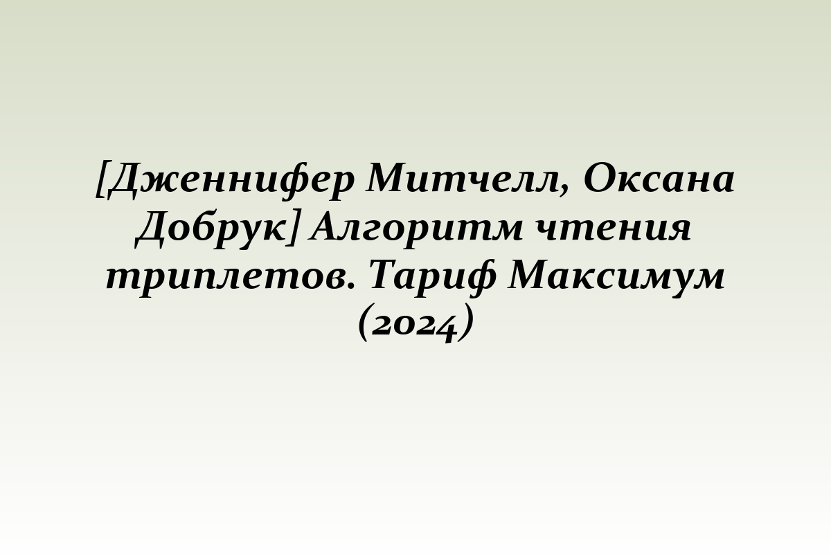 [Дженнифер Митчелл, Оксана Добрук] Алгоритм чтения триплетов. Тариф Максимум (2024)