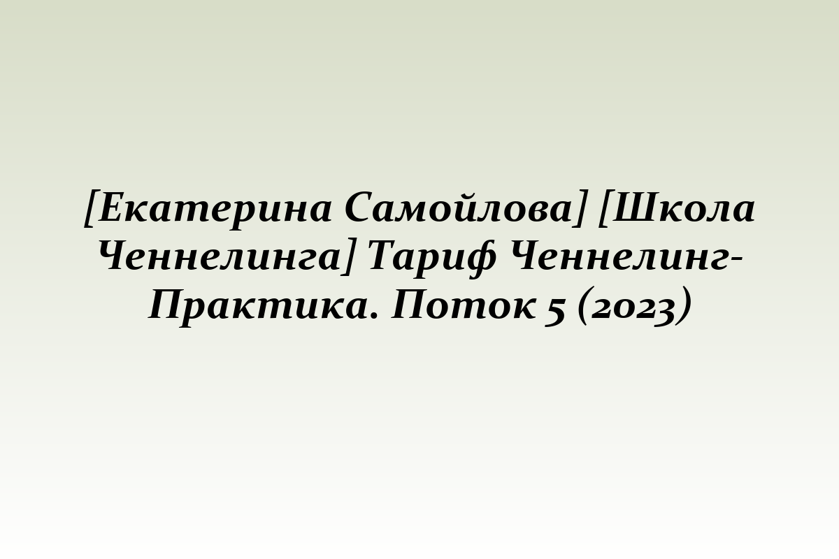 [Екатерина Самойлова] [Школа Ченнелинга] Тариф Ченнелинг-Практика. Поток 5 (2023)