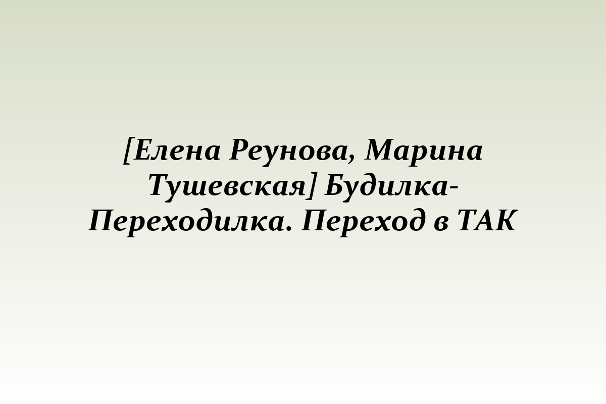 [Елена Реунова, Марина Тушевская] Будилка-Переходилка. Переход в ТАК