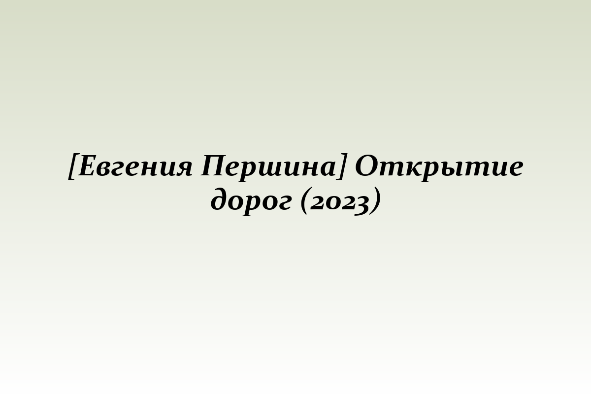 [Евгения Першина] Открытие дорог (2023)