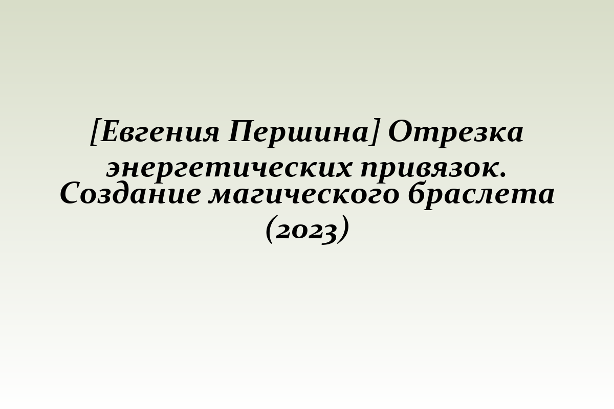 [Евгения Першина] Отрезка энергетических привязок. Создание магического браслета (2023)