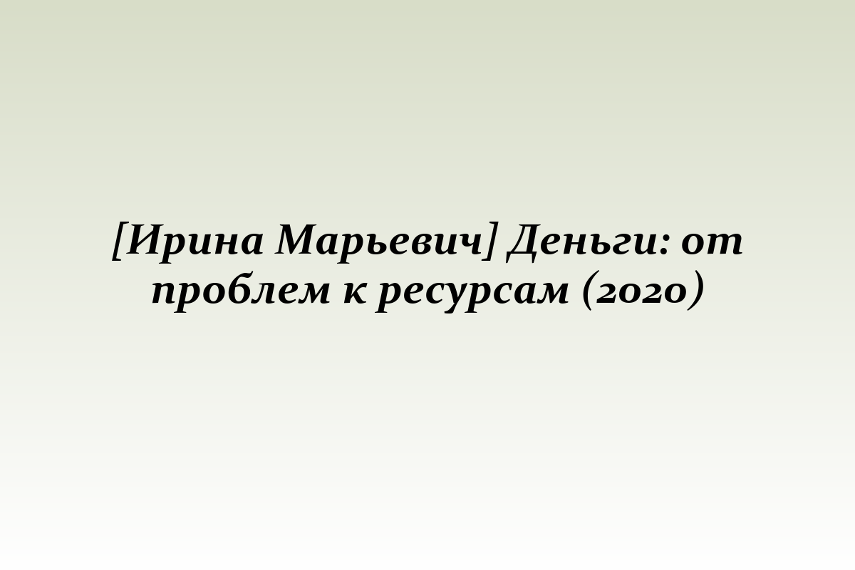 [Ирина Марьевич] Деньги: от проблем к ресурсам (2020)