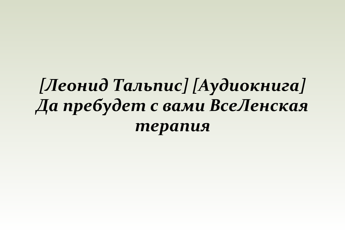 [Леонид Тальпис] [Аудиокнига] Да пребудет с вами ВсеЛенская терапия