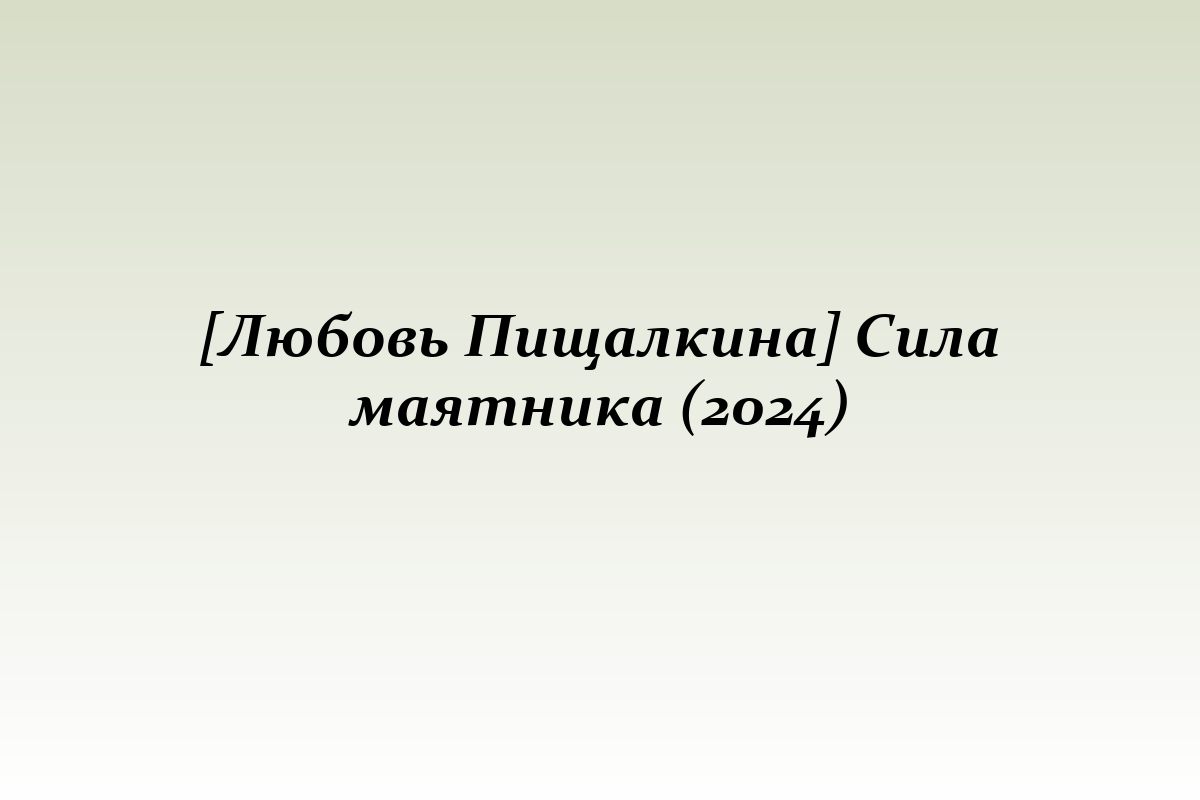 [Любовь Пищалкина] Сила маятника (2024)