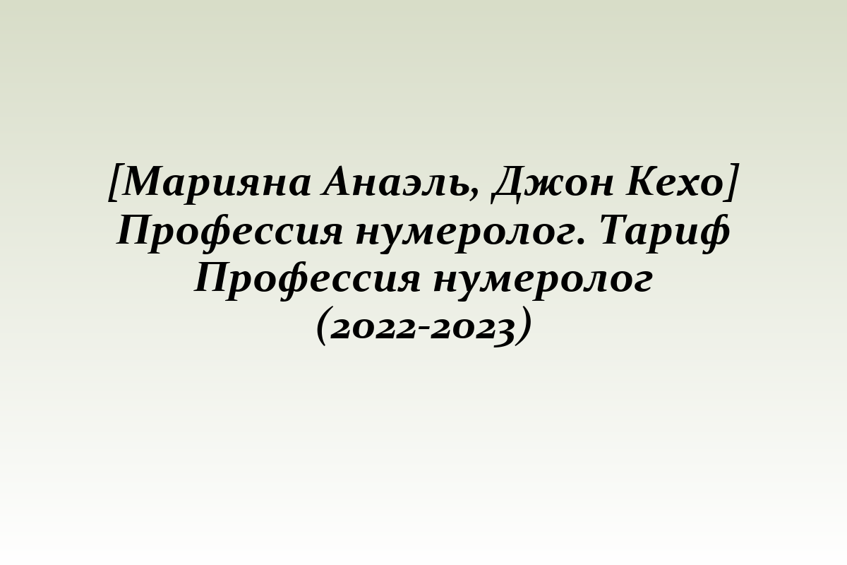 [Марияна Анаэль, Джон Кехо] Профессия нумеролог. Тариф Профессия нумеролог (2022-2023)