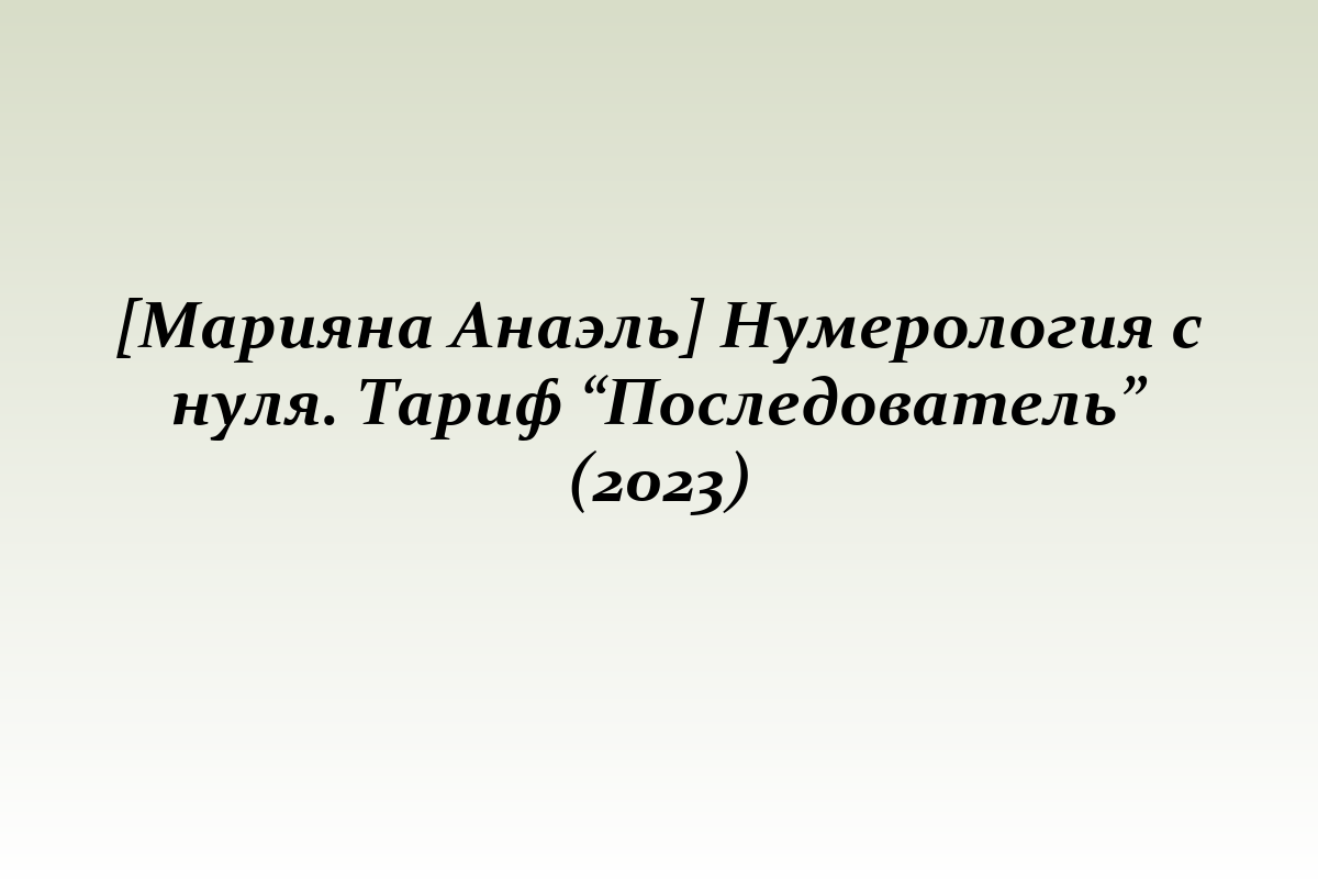 [Марияна Анаэль] Нумерология с нуля. Тариф “Последователь” (2023)