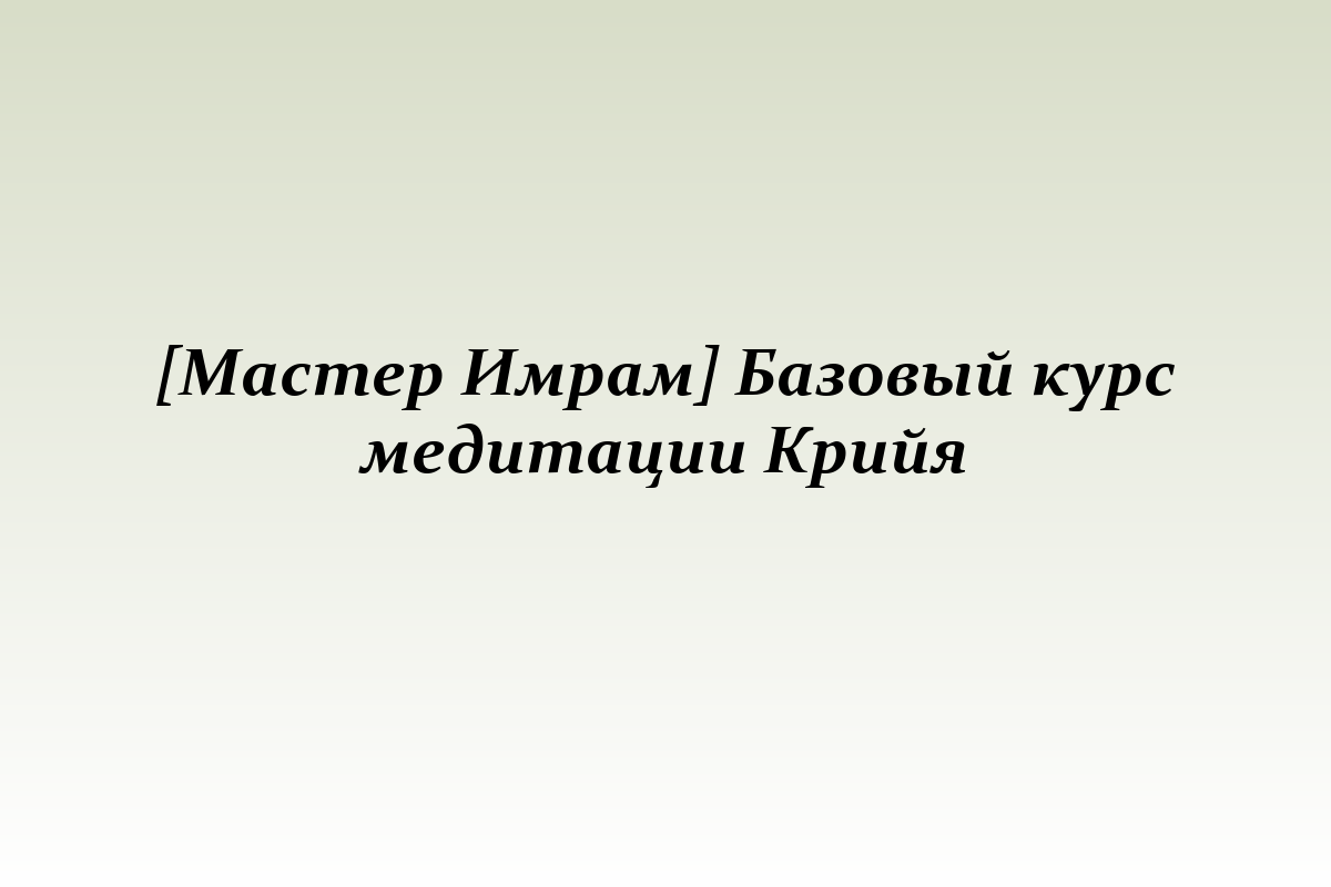 [Мастер Имрам] Базовый курс медитации Крийя