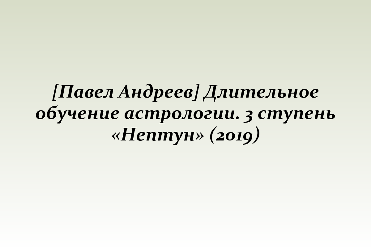 [Павел Андреев] Длительное обучение астрологии. 3 ступень «Нептун» (2019)