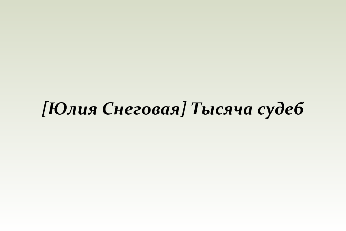 [Юлия Снеговая] Тысяча судеб