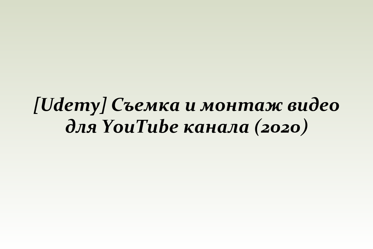 [Udemy] Съемка и монтаж видео для YouTube канала (2020)