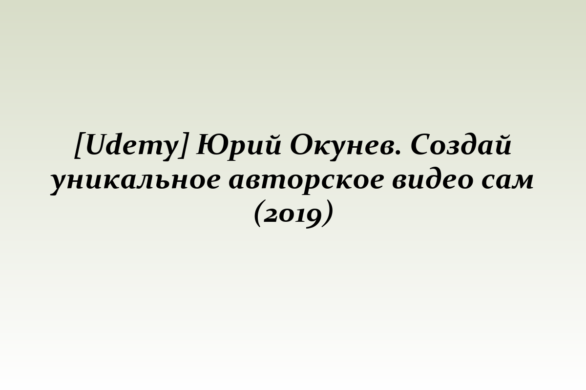 [Udemy] Юрий Окунев. Создай уникальное авторское видео сам (2019)