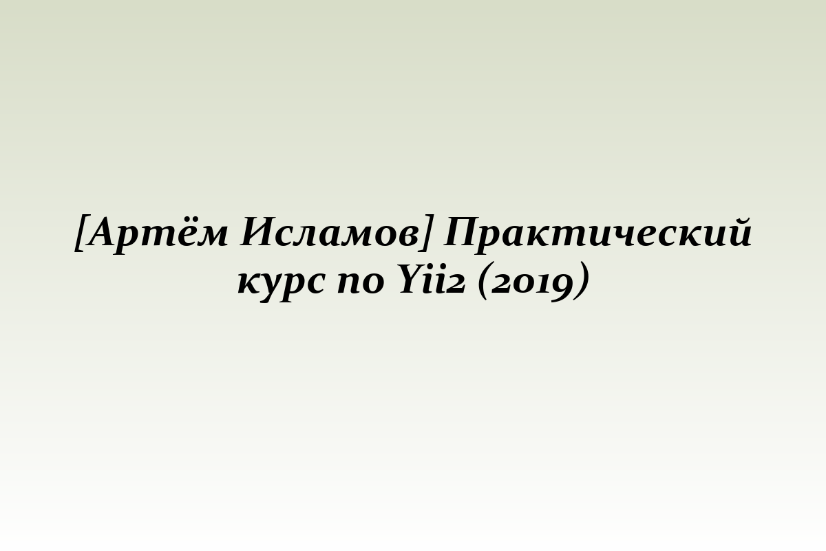 [Артём Исламов] Практический курс по Yii2 (2019)