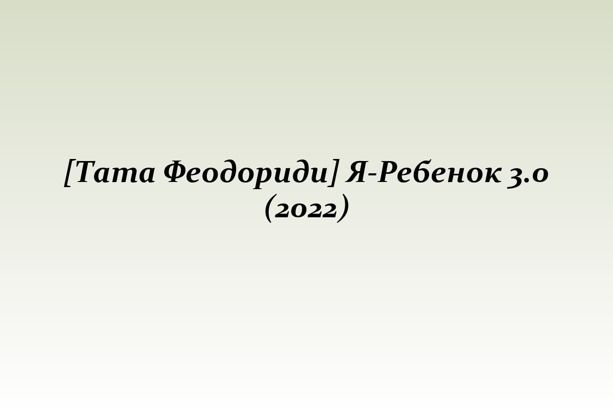 [Тата Феодориди] Я-Ребенок 3.0 (2022)