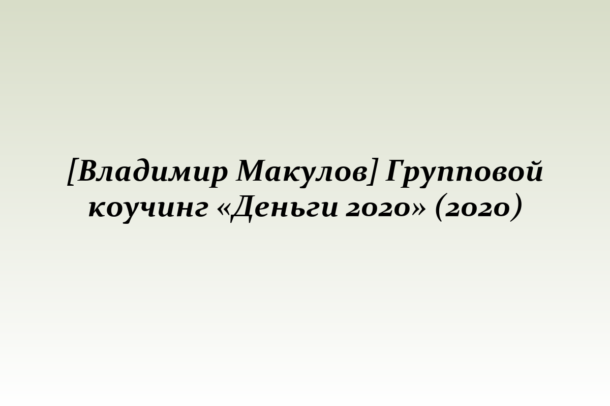 [Владимир Макулов] Групповой коучинг «Деньги 2020» (2020)