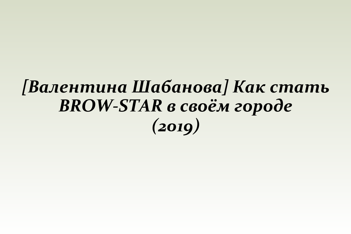 [Валентина Шабанова] Как стать BROW-STAR в своём городе (2019)